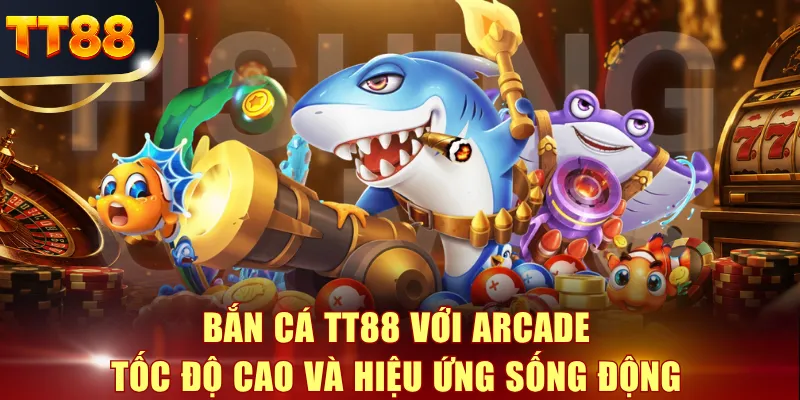 Bắn cá TT88 với arcade tốc độ cao và hiệu ứng sống động