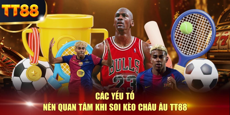 Các yếu tố nên quan tâm khi soi kèo châu Âu TT88