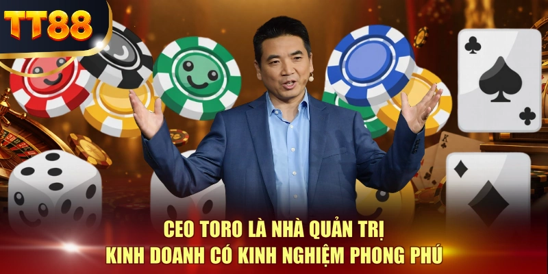 CEO TORO là nhà quản trị kinh doanh có kinh nghiệm phong phú