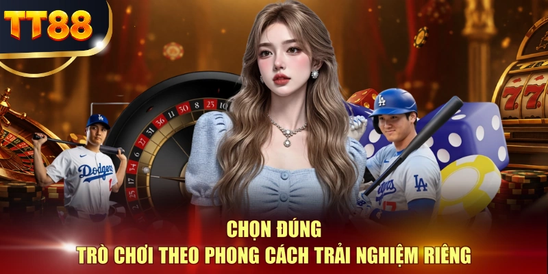 Chọn đúng trò chơi theo phong cách trải nghiệm riêng