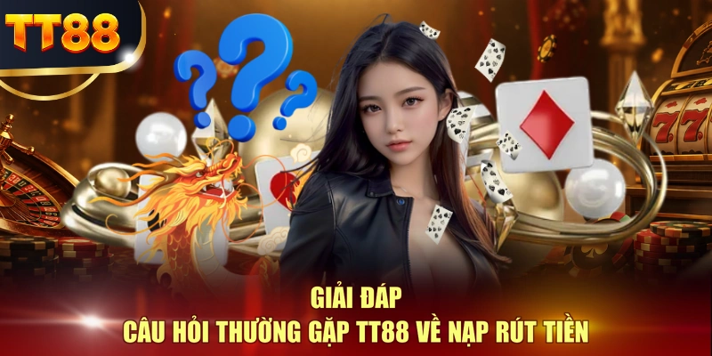 Giải đáp câu hỏi thường gặp TT88 về nạp rút tiền