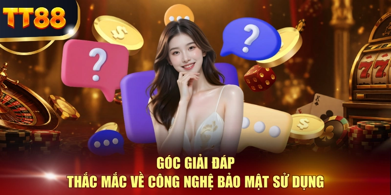 Góc giải đáp thắc mắc về công nghệ bảo mật sử dụng