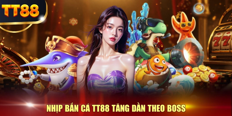 Nhịp bắn cá TT88 tăng dần theo boss