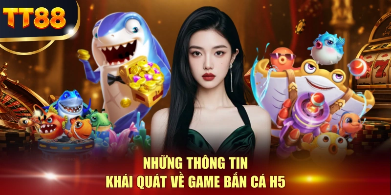 Những thông tin khái quát về game bắn cá H5