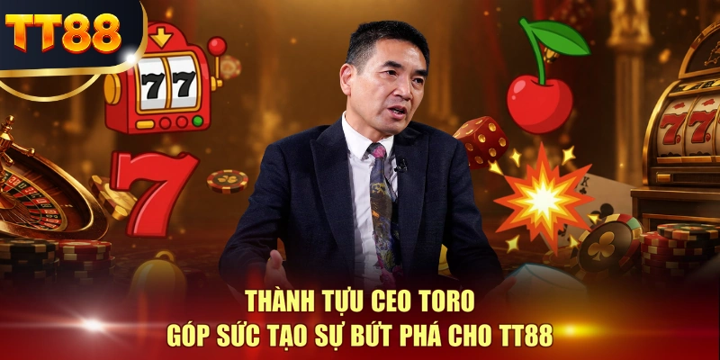 Thành tựu CEO TORO góp sức tạo sự bứt phá cho TT88
