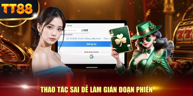 Thao tác sai dễ làm gián đoạn phiên